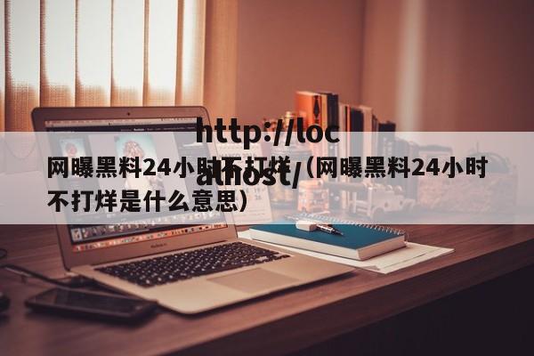 网曝黑料24小时不打烊（网曝黑料24小时不打烊是什么意思）
