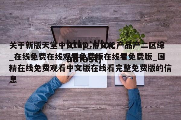 关于新版天堂中文mv_中文化产品产二区综_在线免费在线观看免费版在线看免费版_国精在线免费观看中文版在线看完整免费版的信息